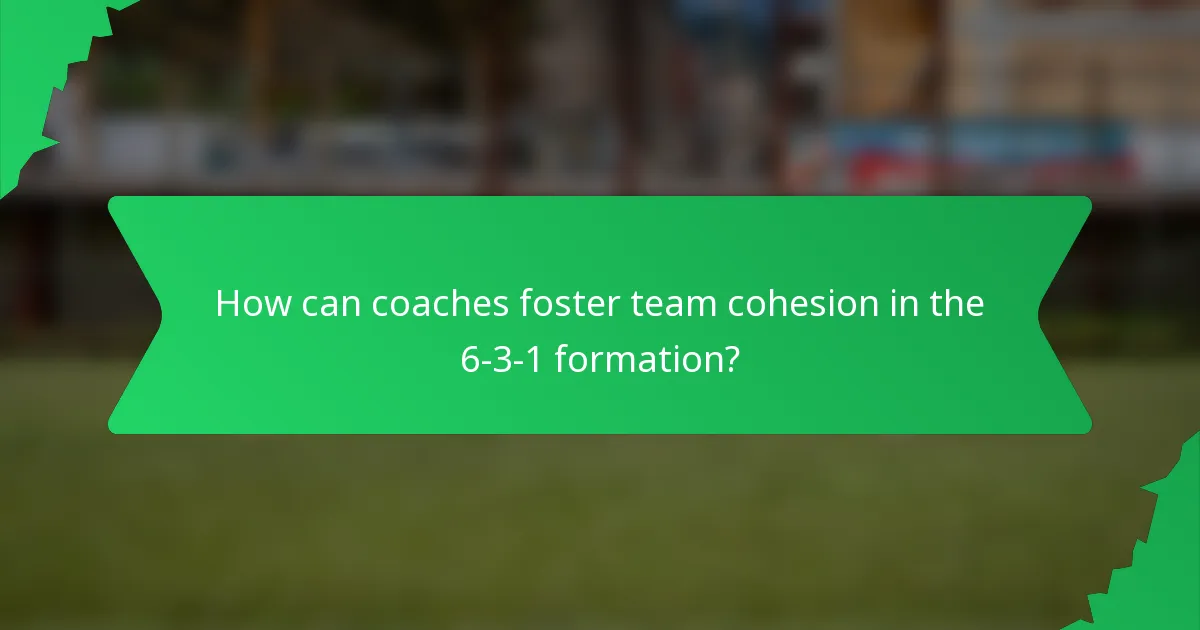How can coaches foster team cohesion in the 6-3-1 formation?