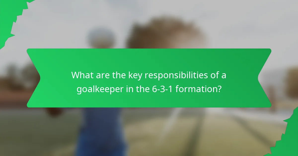 What are the key responsibilities of a goalkeeper in the 6-3-1 formation?