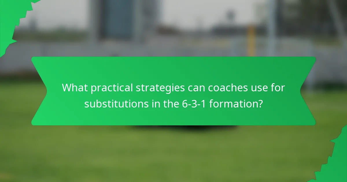 What practical strategies can coaches use for substitutions in the 6-3-1 formation?
