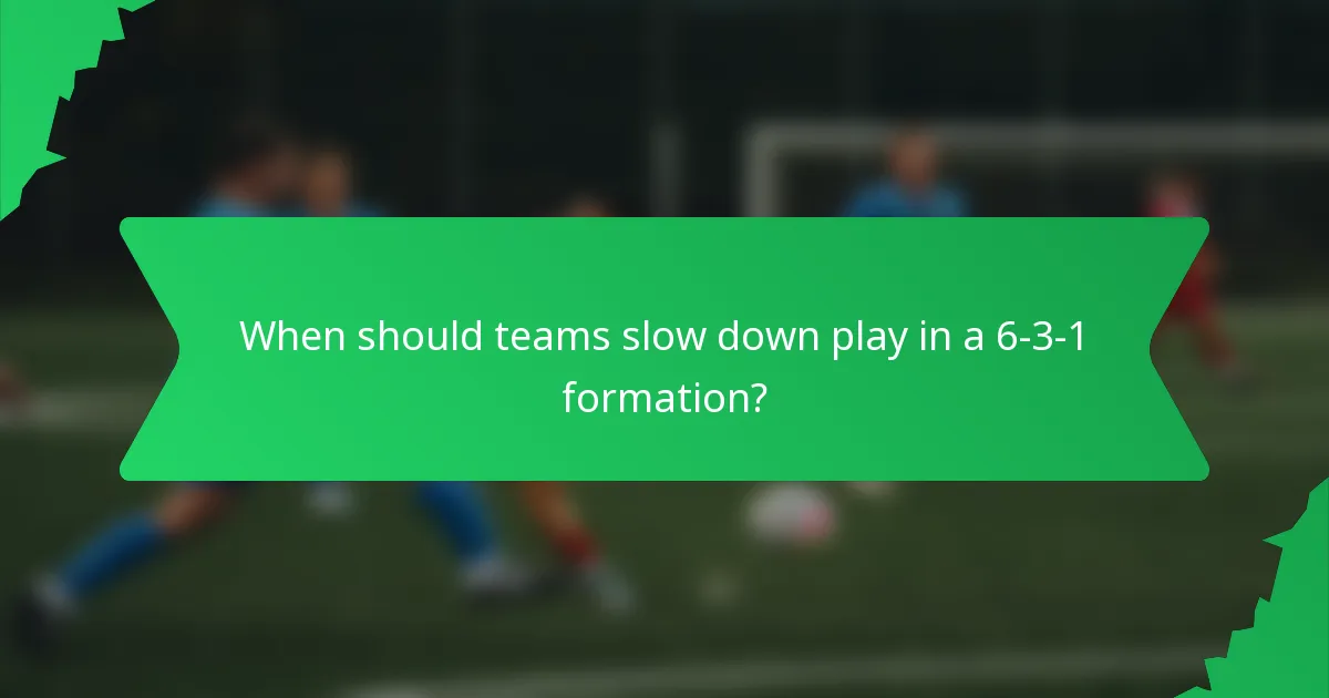 When should teams slow down play in a 6-3-1 formation?